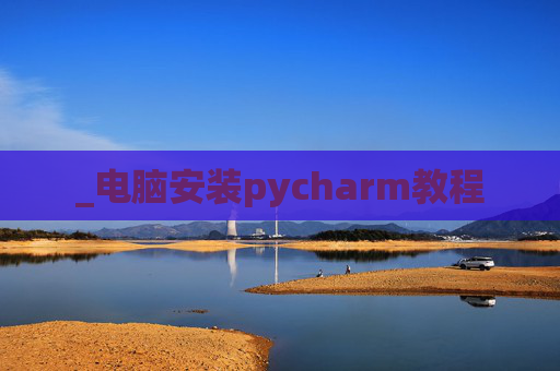 _电脑安装pycharm教程 _电脑安装pycharm教程